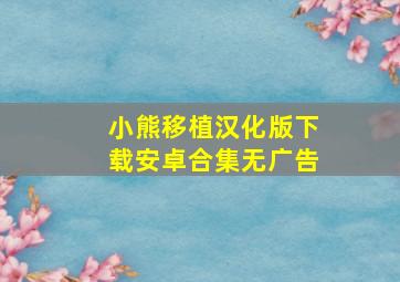 小熊移植汉化版下载安卓合集无广告