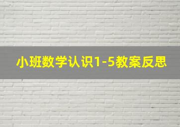 小班数学认识1-5教案反思