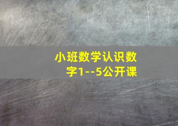 小班数学认识数字1--5公开课