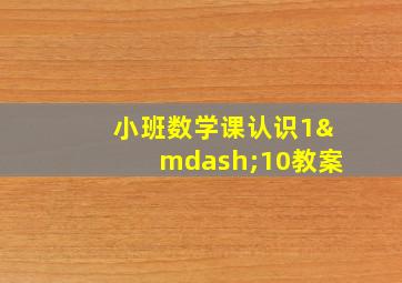 小班数学课认识1—10教案