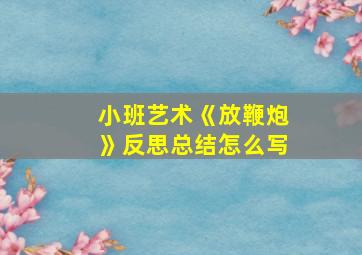 小班艺术《放鞭炮》反思总结怎么写