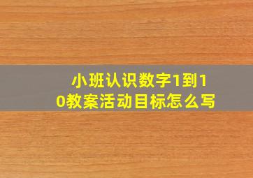 小班认识数字1到10教案活动目标怎么写