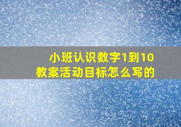 小班认识数字1到10教案活动目标怎么写的