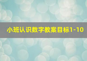 小班认识数字教案目标1-10