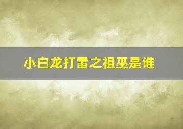 小白龙打雷之祖巫是谁