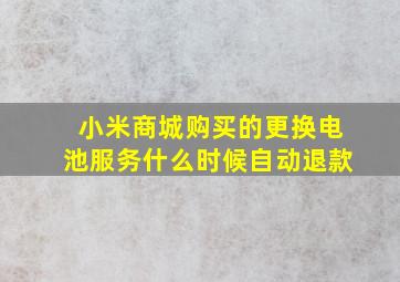 小米商城购买的更换电池服务什么时候自动退款