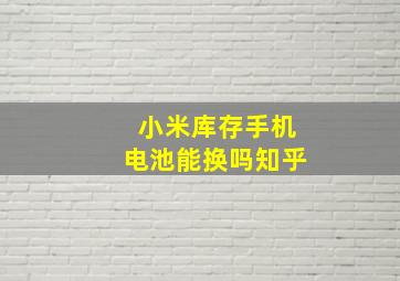 小米库存手机电池能换吗知乎