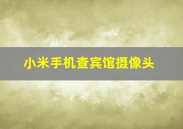 小米手机查宾馆摄像头