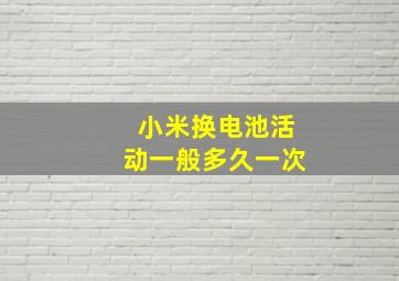 小米换电池活动一般多久一次