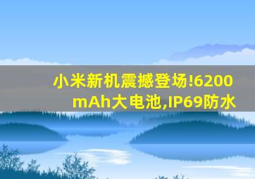 小米新机震撼登场!6200mAh大电池,IP69防水