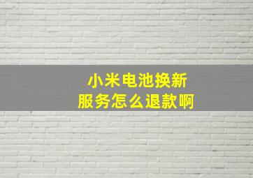 小米电池换新服务怎么退款啊