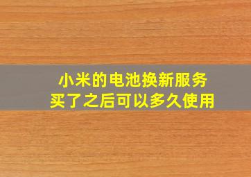 小米的电池换新服务买了之后可以多久使用