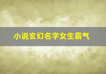 小说玄幻名字女生霸气