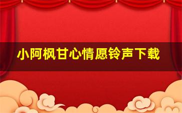 小阿枫甘心情愿铃声下载