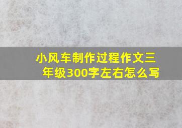 小风车制作过程作文三年级300字左右怎么写