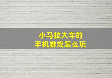 小马拉大车的手机游戏怎么玩