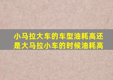 小马拉大车的车型油耗高还是大马拉小车的时候油耗高