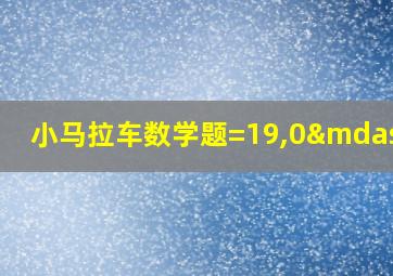 小马拉车数学题=19,0—9