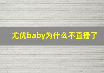 尤优baby为什么不直播了