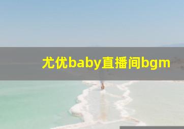 尤优baby直播间bgm