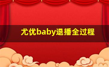 尤优baby退播全过程