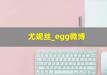 尤妮丝_egg微博