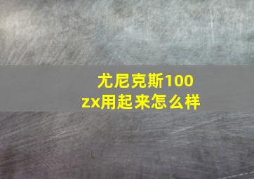 尤尼克斯100zx用起来怎么样