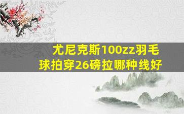 尤尼克斯100zz羽毛球拍穿26磅拉哪种线好