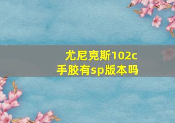 尤尼克斯102c手胶有sp版本吗