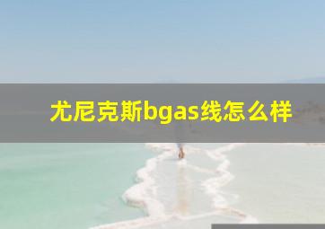 尤尼克斯bgas线怎么样