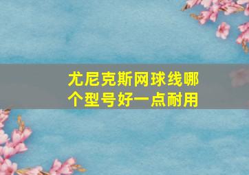 尤尼克斯网球线哪个型号好一点耐用