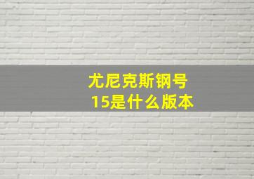 尤尼克斯钢号15是什么版本