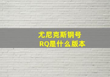 尤尼克斯钢号RQ是什么版本