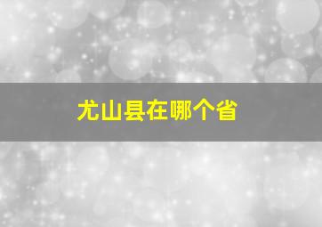 尤山县在哪个省