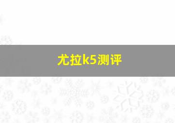 尤拉k5测评