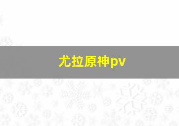 尤拉原神pv