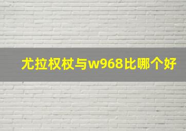 尤拉权杖与w968比哪个好