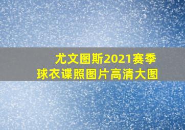 尤文图斯2021赛季球衣谍照图片高清大图