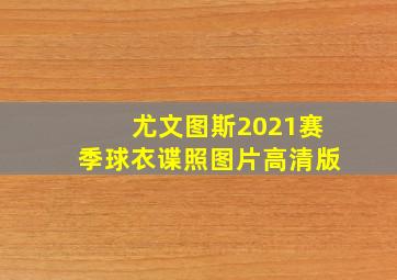 尤文图斯2021赛季球衣谍照图片高清版