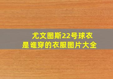 尤文图斯22号球衣是谁穿的衣服图片大全