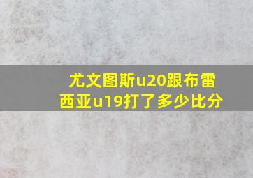 尤文图斯u20跟布雷西亚u19打了多少比分