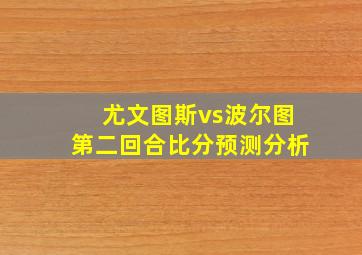 尤文图斯vs波尔图第二回合比分预测分析