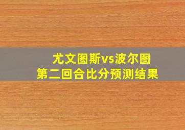 尤文图斯vs波尔图第二回合比分预测结果