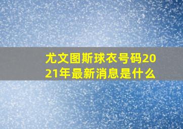 尤文图斯球衣号码2021年最新消息是什么