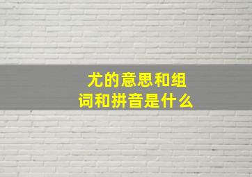 尤的意思和组词和拼音是什么