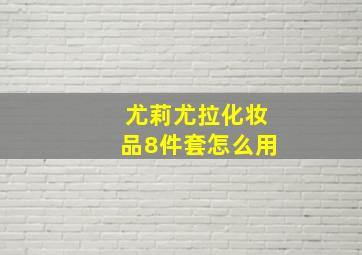 尤莉尤拉化妆品8件套怎么用