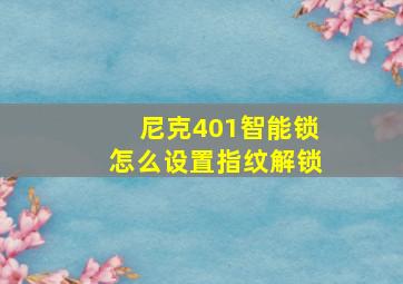 尼克401智能锁怎么设置指纹解锁