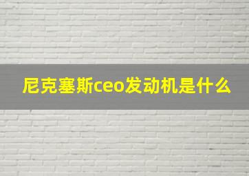 尼克塞斯ceo发动机是什么