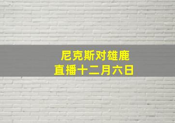 尼克斯对雄鹿直播十二月六日