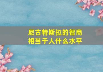 尼古特斯拉的智商相当于人什么水平